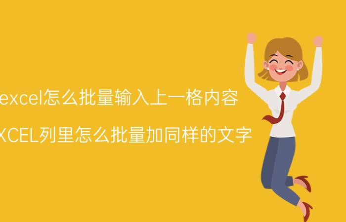 excel怎么批量输入上一格内容 EXCEL列里怎么批量加同样的文字？